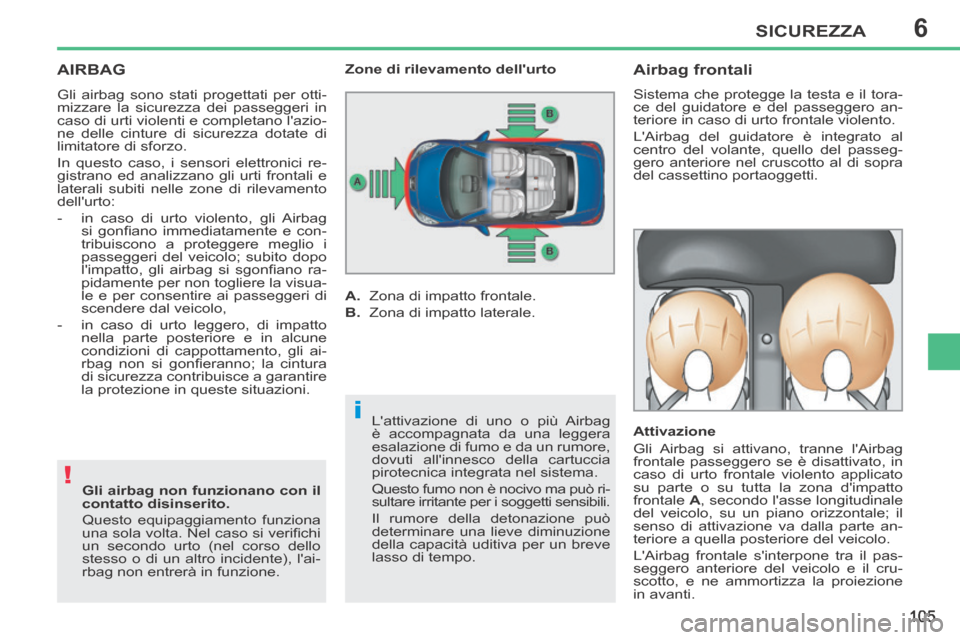 Peugeot 207 CC 2014  Manuale del proprietario (in Italian) 6
!
i
SICUREZZA
105
207cc_it_Chap06_Securite_ed01-2014
AIRBAG 
 Gli airbag sono stati progettati per otti-
mizzare la sicurezza dei passeggeri in 
caso di urti violenti e completano lazio-
ne delle c