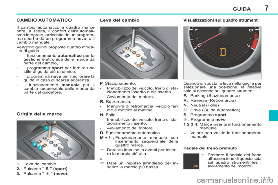 Peugeot 207 CC 2014 Manuale del proprietario (in Italian) 7GUIDA
111
207cc_it_Chap07_Conduite_ed01-2014
CAMBIO AUTOMATICO
Il cambio automatico a quattro marce
offre, a scelta, il confort dellautomati-
smo integrale, arricchito da un program-
ma sport e d Peugeot 207 CC 2014 Manuale del proprietario (in Italian) 7GUIDA
111
207cc_it_Chap07_Conduite_ed01-2014
CAMBIO AUTOMATICO
Il cambio automatico a quattro marce
offre, a scelta, il confort dellautomati-
smo integrale, arricchito da un program-
ma sport e d