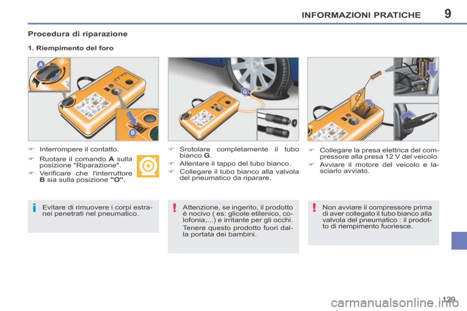 Peugeot 207 CC 2014  Manuale del proprietario (in Italian) 9
i!!
INFORMAZIONI PRATICHE
129
207cc_it_Chap09_Info pratiques_ed01-2014
  Evitare di rimuovere i corpi estra-
nei penetrati nel pneumatico.     Attenzione, se ingerito, il prodotto 
è nocivo ( es: g