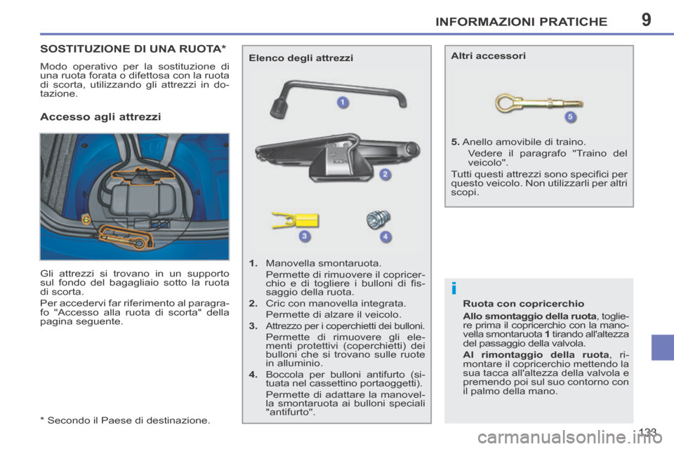 Peugeot 207 CC 2014  Manuale del proprietario (in Italian) 9
i
INFORMAZIONI PRATICHE
133
207cc_it_Chap09_Info pratiques_ed01-2014
  *    Secondo  il  Paese  di  destinazione.  
SOSTITUZIONE DI UNA RUOTA *  
 Modo operativo per la sostituzione di 
una ruota fo
