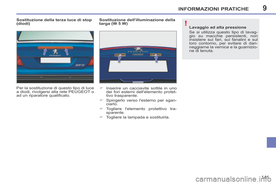 Peugeot 207 CC 2014  Manuale del proprietario (in Italian) 9
!
INFORMAZIONI PRATICHE
141
207cc_it_Chap09_Info pratiques_ed01-2014
  Sostituzione della terza luce di stop 
(diodi) 
 Per la sostituzione di questo tipo di luce 
a diodi, rivolgersi alla rete PEUG