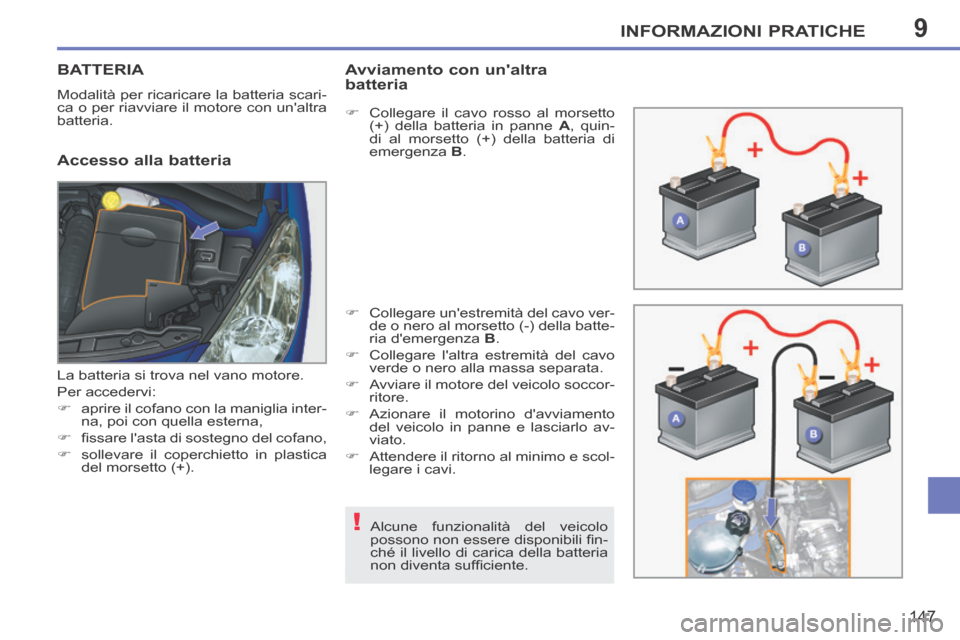 Peugeot 207 CC 2014  Manuale del proprietario (in Italian) 9
!
INFORMAZIONI PRATICHE
147
207cc_it_Chap09_Info pratiques_ed01-2014
BATTERIA 
 Modalità per ricaricare la batteria scari-
ca o per riavviare il motore con unaltra 
batteria. 
  Accesso  alla  bat