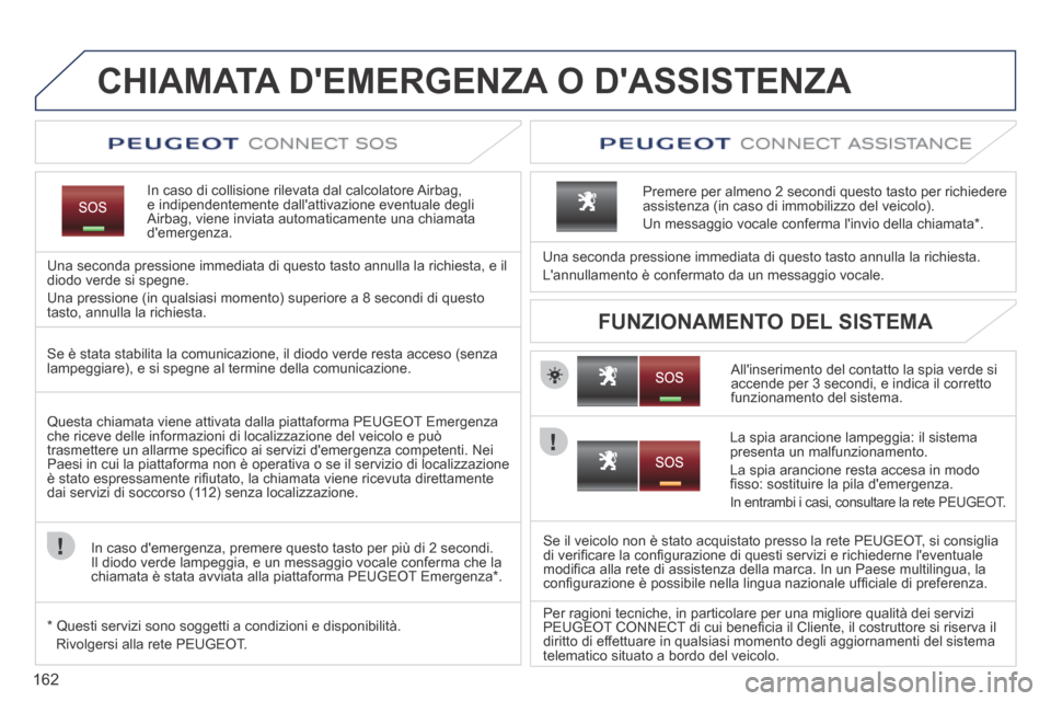 Peugeot 207 CC 2014  Manuale del proprietario (in Italian) 162
207cc_it_Chap11a_BTA_ed01-2014
CHIAMATA DEMERGENZA O DASSISTENZA  
  In caso di collisione rilevata dal calcolatore Airbag, e indipendentemente dallattivazione eventuale degli Airbag, viene inv