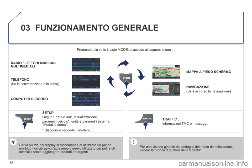 Peugeot 207 CC 2014  Manuale del proprietario (in Italian) 166
03
207cc_it_Chap11b_RNEG_ed01-2014
 FUNZIONAMENTO  GENERALE 
  Per una visione globale del dettaglio dei menu da selezionare, vedere la rubrica "Struttura della videata".   
Premendo più volte il