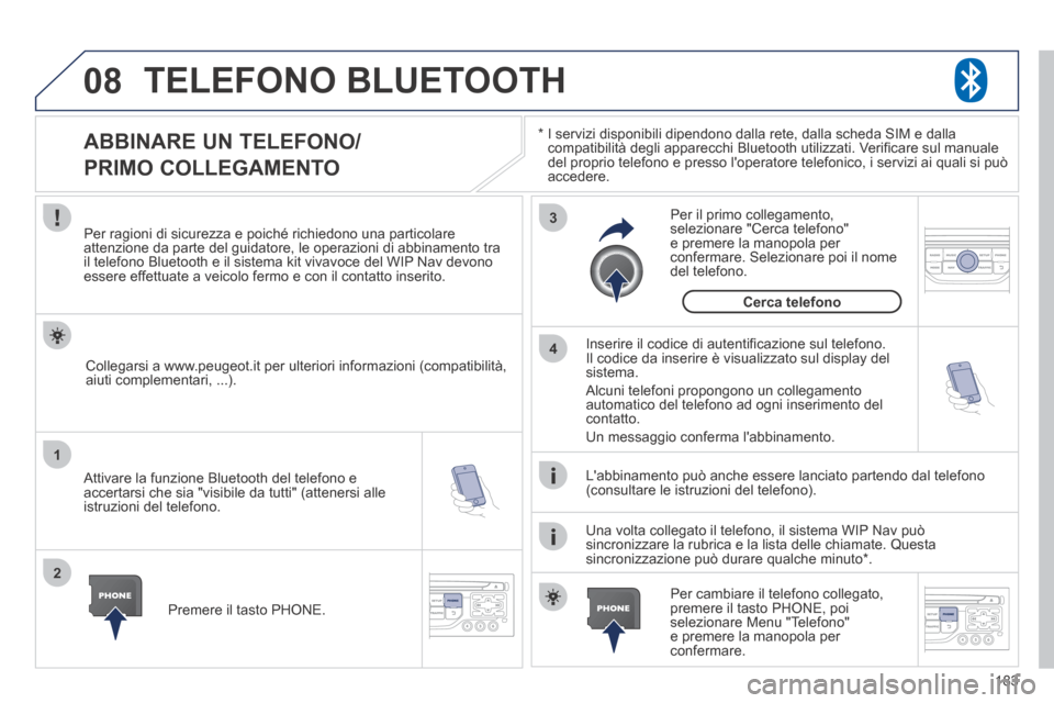 Peugeot 207 CC 2014  Manuale del proprietario (in Italian) 183
08
1
2
3
4
207cc_it_Chap11b_RNEG_ed01-2014
 TELEFONO  BLUETOOTH 
  *    I servizi disponibili dipendono dalla rete, dalla scheda SIM e dalla compatibilità degli apparecchi Bluetooth utilizzati. V