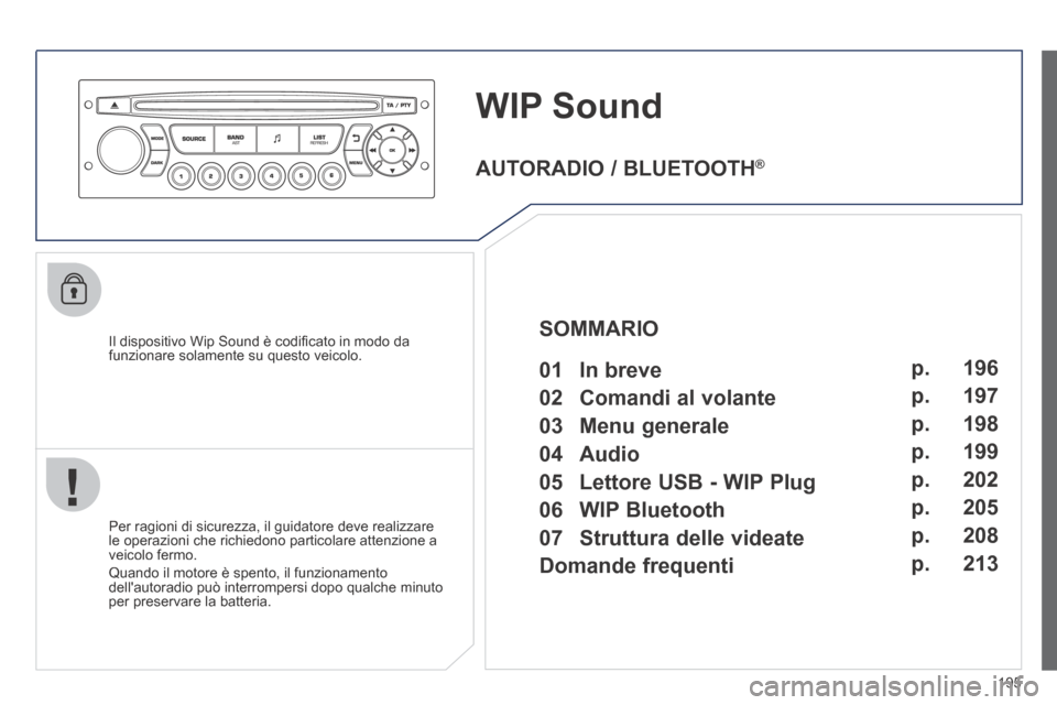 Peugeot 207 CC 2014  Manuale del proprietario (in Italian) 195
WIP Sound
  Il dispositivo Wip Sound è codiﬁ cato in modo da funzionare solamente su questo veicolo.  
  Per ragioni di sicurezza, il guidatore deve realizzare le operazioni che richiedono part
