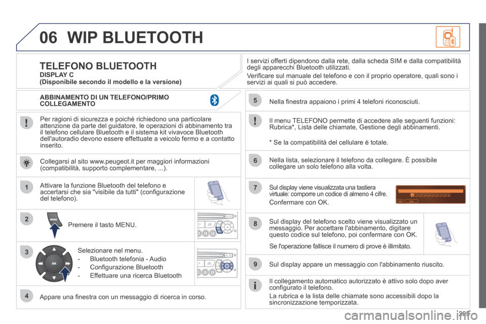Peugeot 207 CC 2014  Manuale del proprietario (in Italian) 205
06
1
2
3
4
5
6
7
8
9
MENU
OK
 WIP  BLUETOOTH 
  Per ragioni di sicurezza e poiché richiedono una particolare attenzione da parte del guidatore, le operazioni di abbinamento tra il telefono cellul