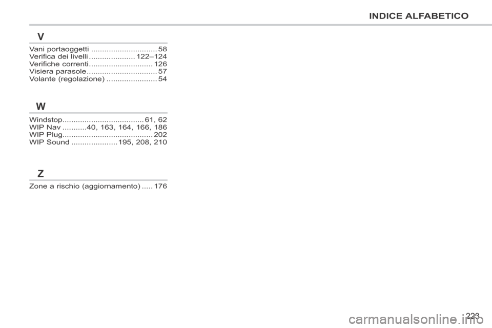 Peugeot 207 CC 2014  Manuale del proprietario (in Italian) 223
INDICE ALFABETICO
207cc_it_Chap13_Index alpha_ed01-2014
Windstop.....................................61, 62WIP Nav ...........40, 163, 164, 166, 186WIP Plug........................................