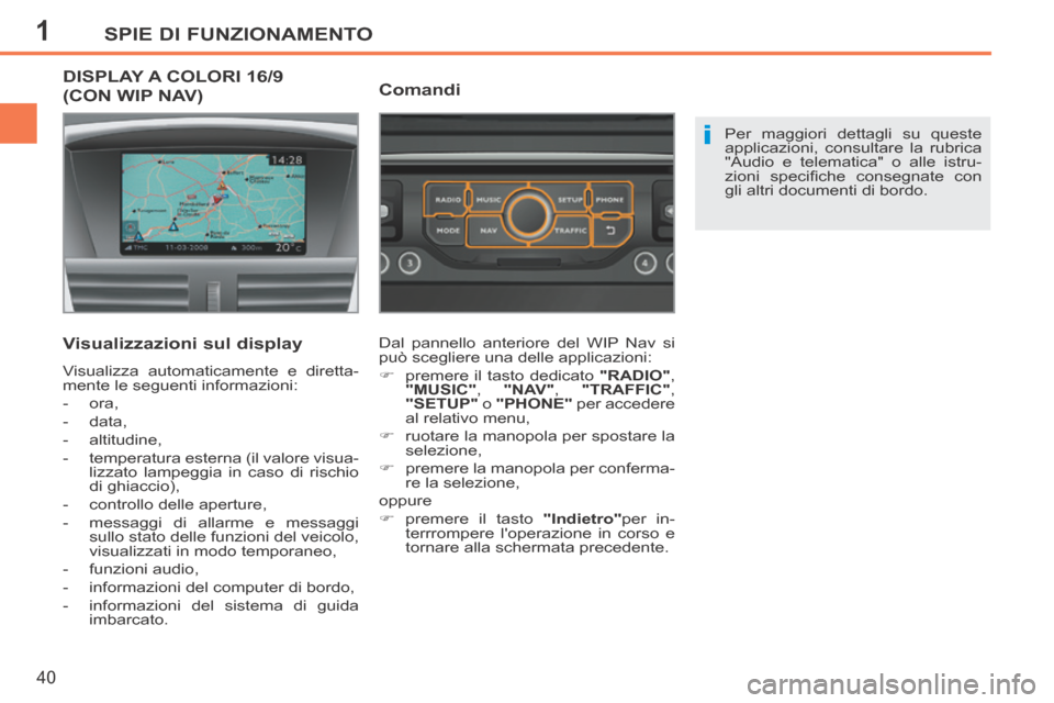 Peugeot 207 CC 2014  Manuale del proprietario (in Italian) 1
i
SPIE DI FUNZIONAMENTO
40
207cc_it_Chap01_Controle de marche_ed01-2014
DISPLAY A COLORI 16/9 
(CON WIP NAV) 
  Visualizzazioni  sul  display 
 Visualizza automaticamente e diretta-
mente le seguent