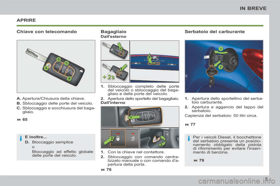 Peugeot 207 CC 2014  Manuale del proprietario (in Italian) ii
5
IN BREVE
207cc_it_Chap00b_prise en main_ed01-2014
 APRIRE 
  Chiave  con  telecomando 
  A.  Apertura/Chiusura della chiave. 
  B.  Sbloccaggio delle porte del veicolo. 
  C.   Sbloccaggio e socc