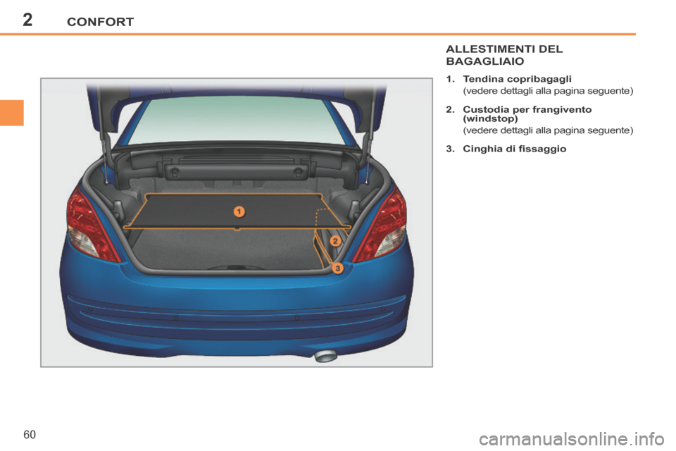 Peugeot 207 CC 2014 Manuale del proprietario (in Italian) 2CONFORT
60
207cc_it_Chap02_Confort_ed01-2014
ALLESTIMENTI DEL
BAGAGLIAIO
1. Tendina copribagagli
(vedere dettagli alla pagina seguente)
2. Custodia per frangivento (windstop)
Peugeot 207 CC 2014 Manuale del proprietario (in Italian) 2CONFORT
60
207cc_it_Chap02_Confort_ed01-2014
ALLESTIMENTI DEL
BAGAGLIAIO
1. Tendina copribagagli
(vedere dettagli alla pagina seguente)
2. Custodia per frangivento (windstop)
