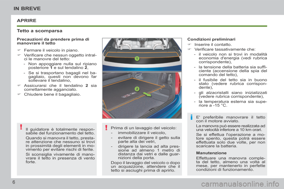 Peugeot 207 CC 2014 Manuale del proprietario (in Italian) !
!
i
6
IN BREVE
207cc_it_Chap00b_prise en main_ed01-2014
APRIRE
Tetto a scomparsa
Prima di un lavaggio del veicolo:
- immobilizzare il veicolo,
- evitare di dirigere il getto sul Peugeot 207 CC 2014 Manuale del proprietario (in Italian) !
!
i
6
IN BREVE
207cc_it_Chap00b_prise en main_ed01-2014
APRIRE
Tetto a scomparsa
Prima di un lavaggio del veicolo:
- immobilizzare il veicolo,
- evitare di dirigere il getto sul