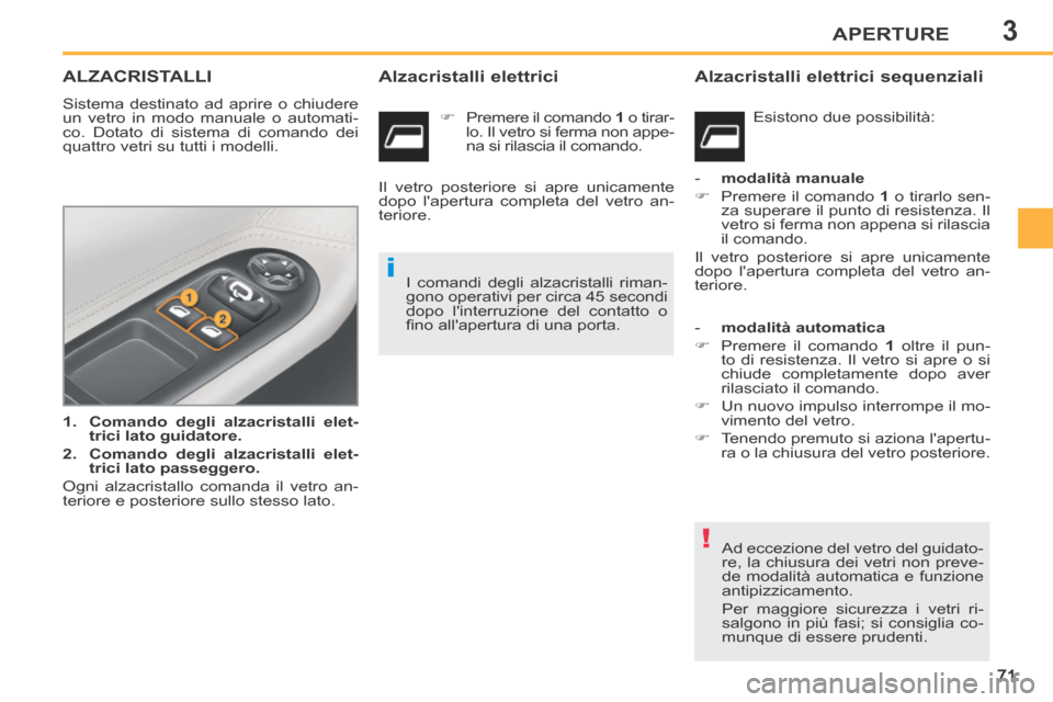 Peugeot 207 CC 2014  Manuale del proprietario (in Italian) 3
!
i
APERTURE
71
207cc_it_Chap03_Ouvertures_ed01-2014
ALZACRISTALLI 
 Sistema destinato ad aprire o chiudere 
un vetro in modo manuale o automati-
co. Dotato di sistema di comando dei 
quattro vetri 