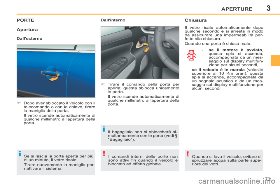 Peugeot 207 CC 2014  Manuale del proprietario (in Italian) 3
!i
i
!
APERTURE
73
207cc_it_Chap03_Ouvertures_ed01-2014
PORTE 
      Dopo aver sbloccato il veicolo con il telecomando o con la chiave, tirare 
la maniglia della porta.  
  Il vetro scende automa