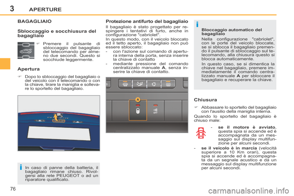Peugeot 207 CC 2014  Manuale del proprietario (in Italian) 3
i
i
APERTURE
76
207cc_it_Chap03_Ouvertures_ed01-2014
BAGAGLIAIO 
  Apertura 
      Dopo lo sbloccaggio del bagagliaio o del veicolo con il telecomando o con 
la chiave, tirare la maniglia e solle