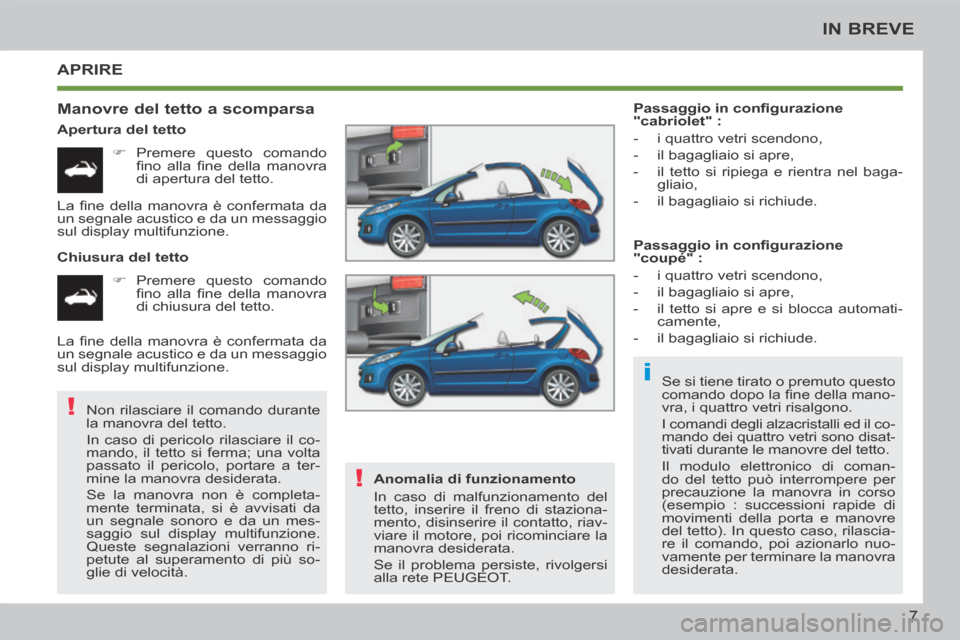 Peugeot 207 CC 2014  Manuale del proprietario (in Italian) i
!
!
7
IN BREVE
207cc_it_Chap00b_prise en main_ed01-2014
 APRIRE 
  Manovre del tetto a scomparsa 
  Apertura  del  tetto      Premere questo comando ﬁ no  alla  ﬁ ne  della  manovra 
di apert