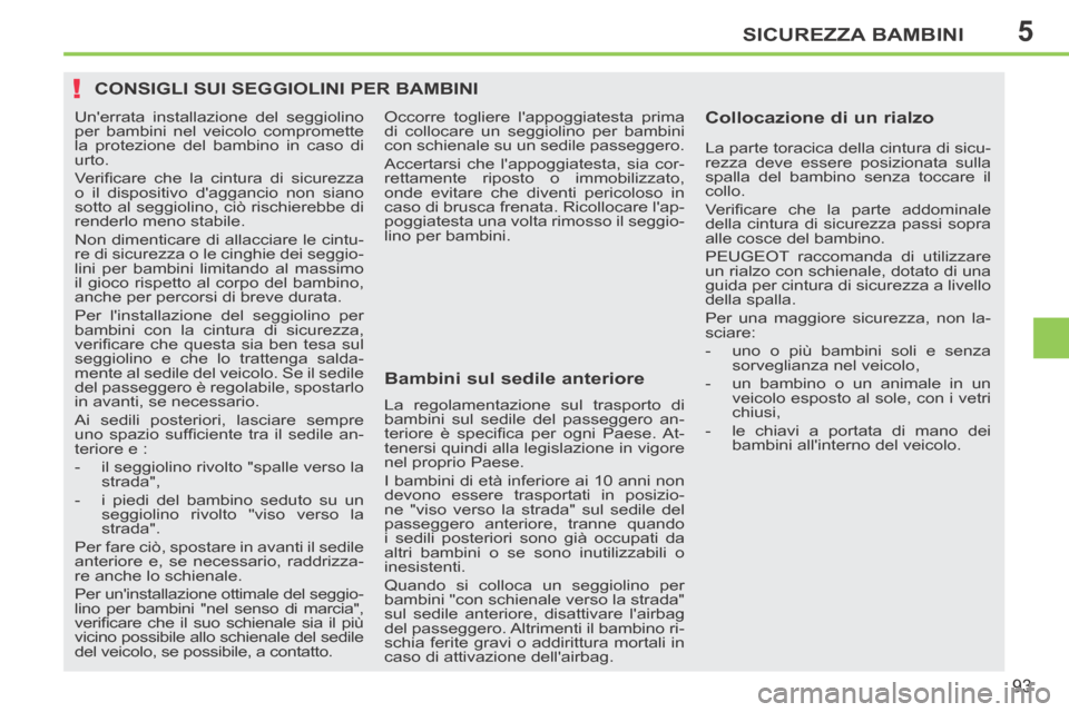 Peugeot 207 CC 2014  Manuale del proprietario (in Italian) 5
!
SICUREZZA BAMBINI
93
207cc_it_Chap05_Securite enfants_ed01-2014
CONSIGLI SUI SEGGIOLINI PER BAMBINI  
  Bambini sul sedile anteriore   Collocazione di un rialzo 
 Occorre togliere lappoggiatesta 