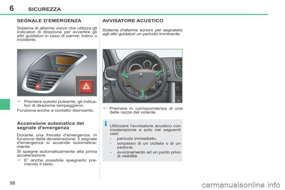 Peugeot 207 CC 2014  Manuale del proprietario (in Italian) 6
i
SICUREZZA
98
207cc_it_Chap06_Securite_ed01-2014
SEGNALE DEMERGENZA 
 Sistema di allarme visivo che utilizza gli 
indicatori di direzione per avvertire gli 
altri guidatori in caso di panne, train