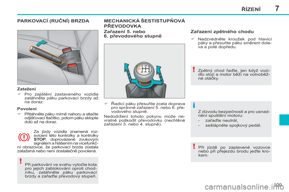 Peugeot 207 CC 2014  Návod k obsluze (in Czech) 7
!
!!
i
ŘÍZENÍ
109
207cc_cs_Chap07_Conduite_ed01-2014
 Při parkování ve svahu vytočte kola 
pro  jejich  zablokování  oproti  chod-
níku,  zatáhněte  páku   parkovací 
brzdy a zařaďte