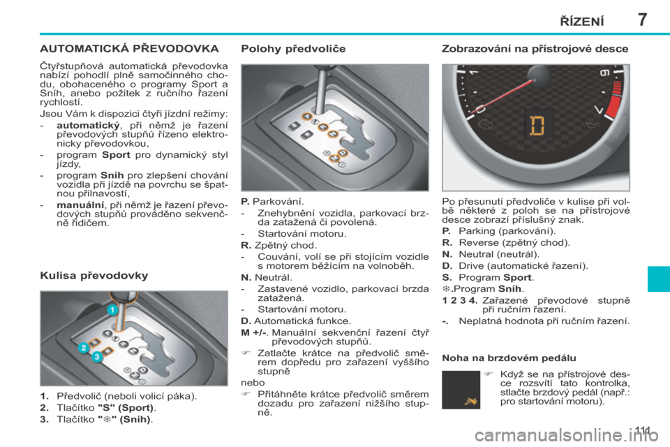 Peugeot 207 CC 2014  Návod k obsluze (in Czech) 7ŘÍZENÍ
111
207cc_cs_Chap07_Conduite_ed01-2014
AUTOMATICKÁ PŘEVODOVKA 
 Čtyřstupňová  automatická  převodovka 
nabízí  pohodlí  plně  samočinného  cho-
du,  obohaceného  o  programy 