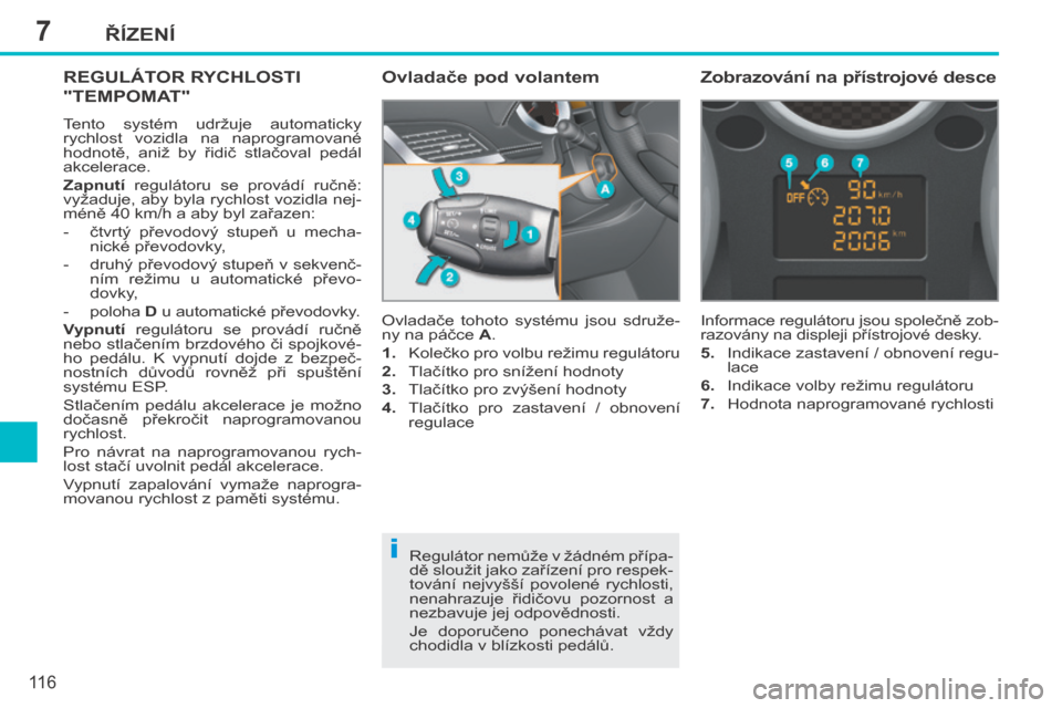 Peugeot 207 CC 2014  Návod k obsluze (in Czech) 7
i
ŘÍZENÍ
11 6
207cc_cs_Chap07_Conduite_ed01-2014
REGULÁTOR RYCHLOSTI 
"TEMPOMAT" 
 Tento  systém  udržuje  automaticky 
rychlost  vozidla  na  naprogramované 
hodnotě,  aniž  by  řidič  s
