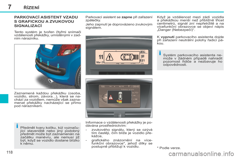 Peugeot 207 CC 2014  Návod k obsluze (in Czech) 7
i
i
ŘÍZENÍ
11 8
207cc_cs_Chap07_Conduite_ed01-2014
PARKOVACÍ ASISTENT VZADU 
S GRAFICKOU A ZVUKOVOU 
SIGNALIZACÍ 
 Tento  systém  je  tvořen  čtyřmi  snímači 
vzdálenosti překážky, um