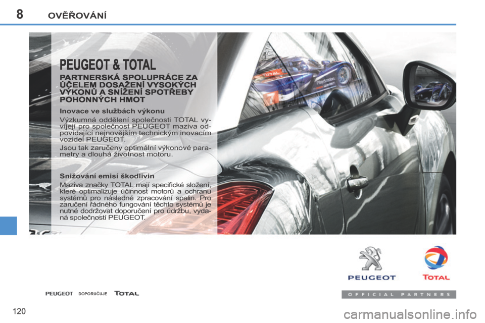 Peugeot 207 CC 2014 Návod k obsluze (in Czech) 8OVĚŘOVÁNÍ
120
207cc_cs_Chap08_Verifi cations_ed01-2014
PEUGEOT & TOTAL
PARTNERSKÁ SPOLUPRÁCE ZA ÚČELEM DOSAŽENÍ VYSOKÝCH VÝKONŮ A SNÍŽENÍ SPOTŘEBY POHONNÝCH HMOT
Inovace ve Peugeot 207 CC 2014 Návod k obsluze (in Czech) 8OVĚŘOVÁNÍ
120
207cc_cs_Chap08_Verifi cations_ed01-2014
PEUGEOT & TOTAL
PARTNERSKÁ SPOLUPRÁCE ZA ÚČELEM DOSAŽENÍ VYSOKÝCH VÝKONŮ A SNÍŽENÍ SPOTŘEBY POHONNÝCH HMOT
Inovace ve