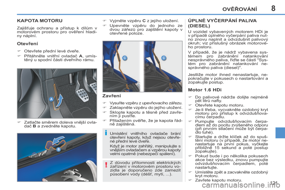 Peugeot 207 CC 2014  Návod k obsluze (in Czech) 8
i
!
OVĚŘOVÁNÍ
121
207cc_cs_Chap08_Veriﬁ cations_ed01-2014
KAPOTA MOTORU 
 Zajišťuje  ochranu  a  přístup  k  dílům  v 
motorovém  prostoru  pro  ověření  hladi-
ny náplní. 
    