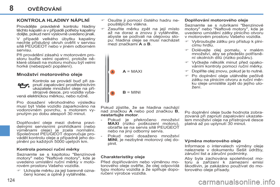 Peugeot 207 CC 2014  Návod k obsluze (in Czech) 8OVĚŘOVÁNÍ
124
207cc_cs_Chap08_Veriﬁ cations_ed01-2014
KONTROLA HLADINY NÁPLNÍ 
  Provádějte  pravidelně  kontrolu  hladiny 
těchto kapalin a v případě potřeby kapaliny 
dolijte, pokud