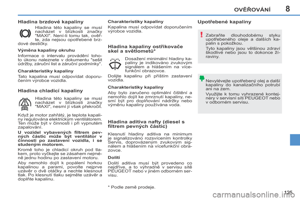 Peugeot 207 CC 2014  Návod k obsluze (in Czech) 8
!
OVĚŘOVÁNÍ
125
207cc_cs_Chap08_Veriﬁ cations_ed01-2014
  Hladina chladicí kapaliny    Hladina brzdové kapaliny 
 Hladina  této  kapaliny  se  musí 
nacházet  v  blízkosti  značky 
"MAX