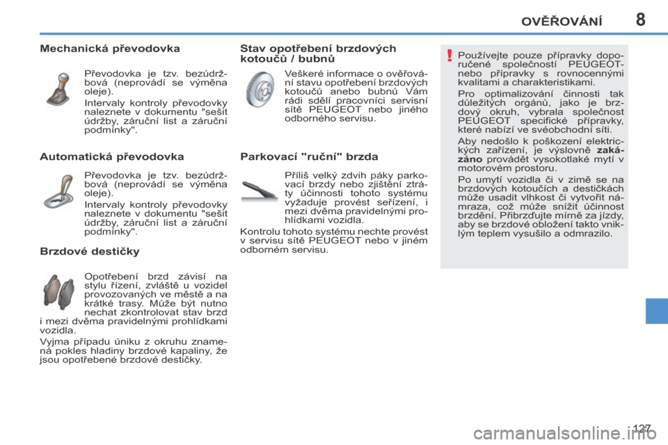 Peugeot 207 CC 2014  Návod k obsluze (in Czech) 8
!
OVĚŘOVÁNÍ
127
207cc_cs_Chap08_Veriﬁ cations_ed01-2014
 Používejte  pouze  přípravky  dopo-
ručené  společností  PEUGEOT-
nebo  přípravky  s  rovnocennými 
kvalitami a charakterist