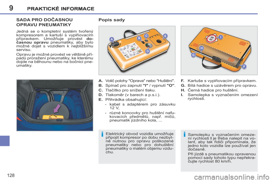 Peugeot 207 CC 2014  Návod k obsluze (in Czech) 9
i
i
PRAKTICKÉ INFORMACE
128
207cc_cs_Chap09_Info pratiques_ed01-2014
SADA PRO DOČASNOU 
OPRAVU PNEUMATIKY 
  Popis sady 
  Samolepku  s  vyznačením  omeze-
ní rychlosti  
I  je třeba nalepit n