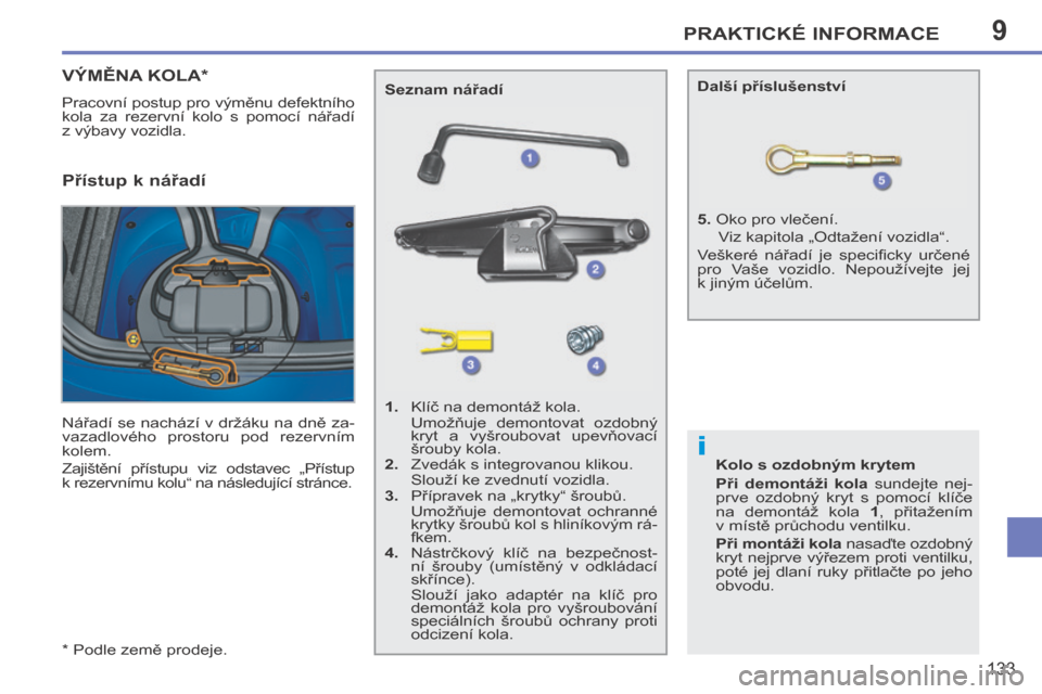 Peugeot 207 CC 2014  Návod k obsluze (in Czech) 9
i
PRAKTICKÉ INFORMACE
133
207cc_cs_Chap09_Info pratiques_ed01-2014
  *   Podle země prodeje.  
VÝMĚNA KOLA *  
 Pracovní postup pro výměnu defektního 
kola  za  rezervní  kolo  s  pomocí  