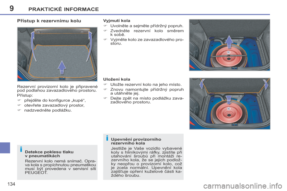 Peugeot 207 CC 2014  Návod k obsluze (in Czech) 9
i
i
PRAKTICKÉ INFORMACE
134
207cc_cs_Chap09_Info pratiques_ed01-2014
  Přístup k rezervnímu kolu 
 Rezervní  provizorní  kolo  je  připravené 
pod podlahou zavazadlového prostoru. 
 Příst