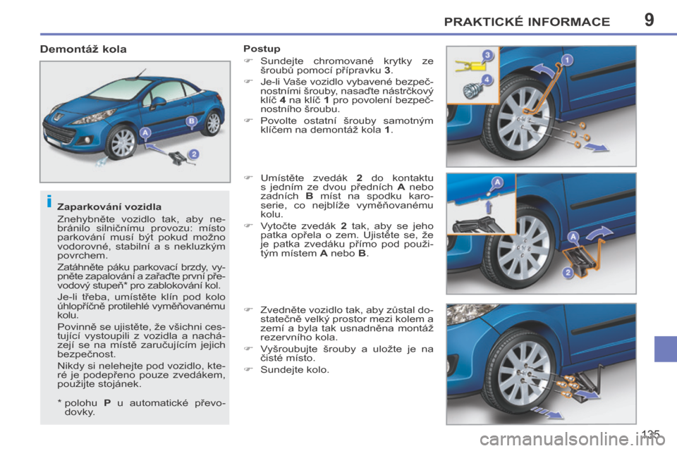 Peugeot 207 CC 2014  Návod k obsluze (in Czech) 9
i
PRAKTICKÉ INFORMACE
135
207cc_cs_Chap09_Info pratiques_ed01-2014
  Zaparkování vozidla 
 Znehybněte  vozidlo  tak,  aby  ne-
bránilo  silničnímu  provozu:  místo 
parkování  musí  být 