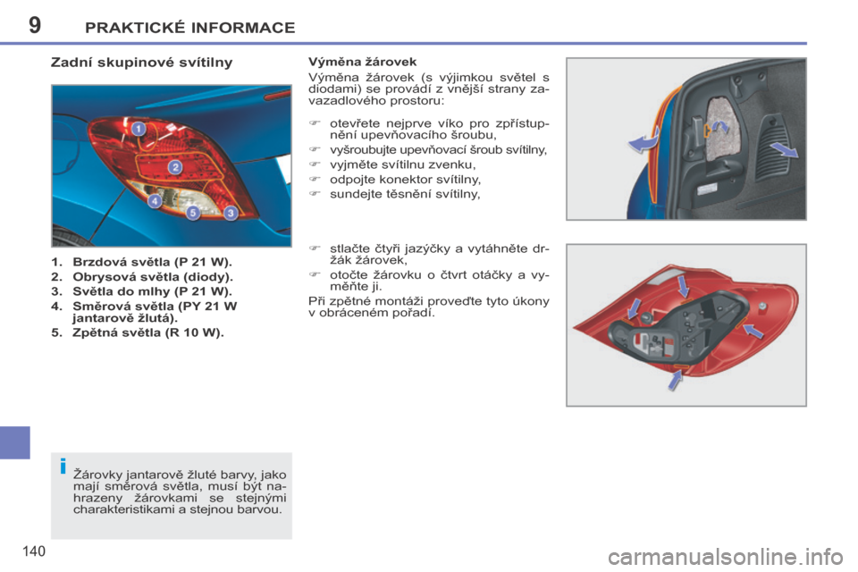 Peugeot 207 CC 2014  Návod k obsluze (in Czech) 9
i
PRAKTICKÉ INFORMACE
140
207cc_cs_Chap09_Info pratiques_ed01-2014
Zadní skupinové svítilny 
   1.    Brzdová světla (P 21 W).  
  2.    Obrysová světla (diody).  
  3.    Světla do mlhy (P