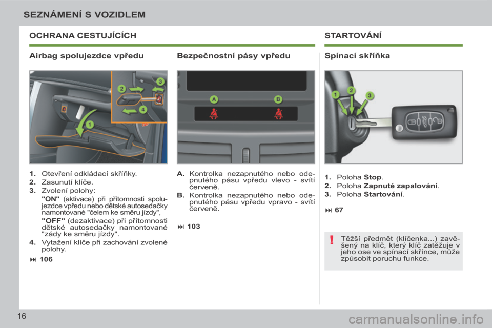 Peugeot 207 CC 2014  Návod k obsluze (in Czech) !
16
SEZNÁMENÍ S VOZIDLEM
207cc_cs_Chap00b_prise en main_ed01-2014
  Airbag spolujezdce vpředu   Spínací skříňka 
   1.   Otevření odkládací skříňky. 
  2.   Zasunutí klíče. 
  3.   