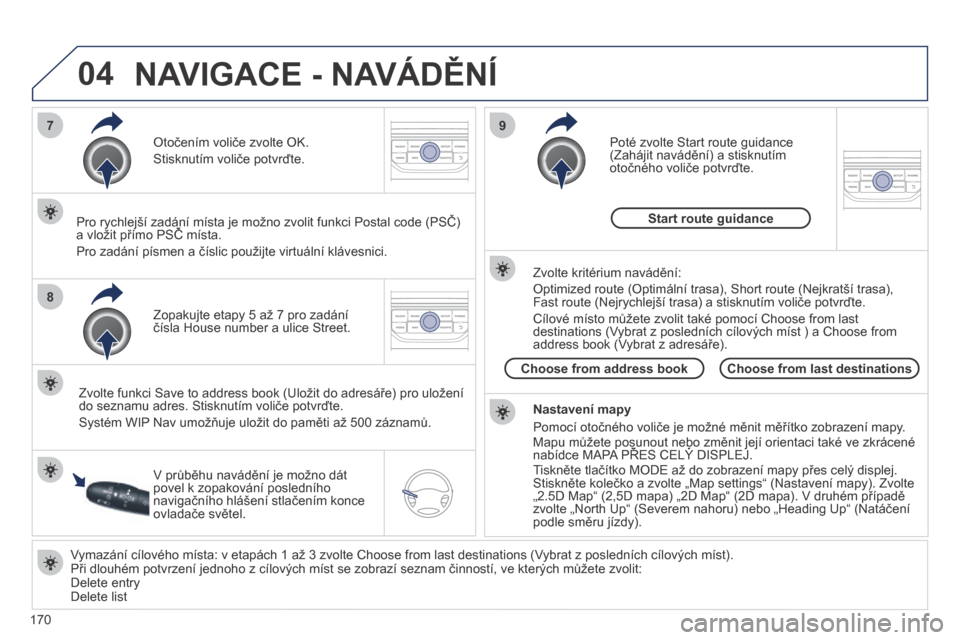 Peugeot 207 CC 2014  Návod k obsluze (in Czech) 170
04
7
8
9
207cc_cs_Chap11b_RNEG_ed01-2014
  Vymazání cílového místa: v etapách 1 až 3 zvolte Choose from last destinations (Vybrat z posledních cílových míst).  Při dlouhém potvrzení 