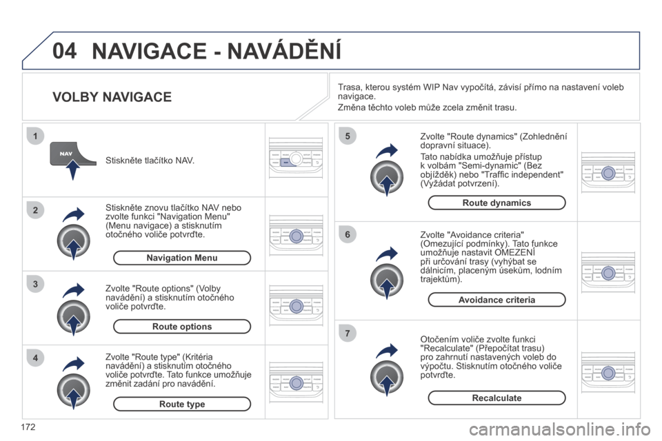 Peugeot 207 CC 2014  Návod k obsluze (in Czech) 172
04
4
3
2
1
7
6
5
207cc_cs_Chap11b_RNEG_ed01-2014
 NAVIGACE - NAVÁDĚNÍ 
  VOLBY NAVIGACE 
  Zvolte "Route dynamics" (Zohlednění dopravní situace). 
 Tato nabídka umožňuje přístup k volb�