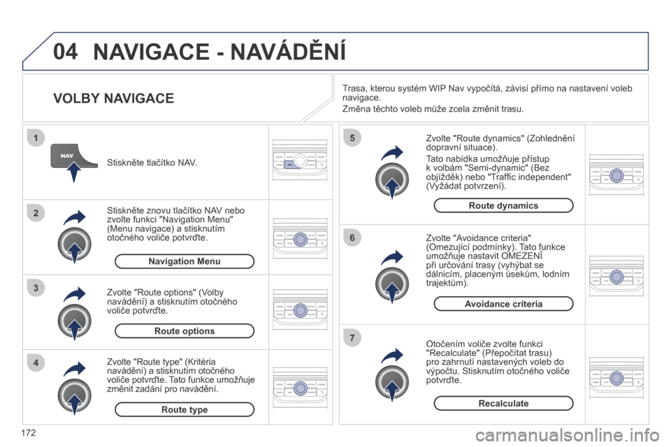 Peugeot 207 CC 2014  Návod k obsluze (in Czech) 172
04
4
3
2
1
7
6
5
207cc_cs_Chap11b_RNEG_ed01-2014
 NAVIGACE - NAVÁDĚNÍ 
  VOLBY NAVIGACE 
  Zvolte "Route dynamics" (Zohlednění dopravní situace). 
 Tato nabídka umožňuje přístup k volb