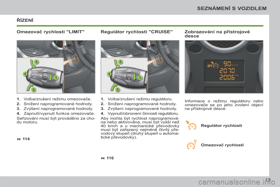 Peugeot 207 CC 2014  Návod k obsluze (in Czech) 17
SEZNÁMENÍ S VOZIDLEM
207cc_cs_Chap00b_prise en main_ed01-2014
 ŘÍZENÍ 
  Omezovač rychlosti "LIMIT"   Zobrazování na přístrojové 
desce 
   1.   Volba/zrušení režimu omezovače. 
  2.
