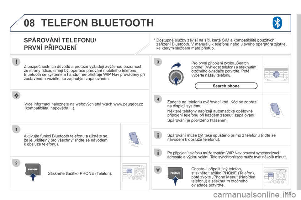 Peugeot 207 CC 2014  Návod k obsluze (in Czech) 183
08
1
2
3
4
207cc_cs_Chap11b_RNEG_ed01-2014
 TELEFON BLUETOOTH 
  *    Dostupné služby závisí na síti, kartě SIM a kompatibilitě použitých zařízení Bluetooth. V manuálu k telefonu nebo