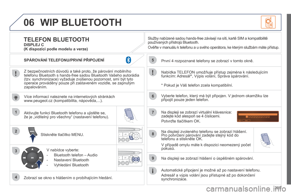 Peugeot 207 CC 2014 Návod k obsluze (in Czech) 205
06
1
2
3
4
5
6
7
8
9
MENU
OK
WIP BLUETOOTH
Z bezpečnostních důvodů a také proto, že párování mobilního telefonu Bluetooth s hands-free sadou Bluetooth Vašeho autorádia (tzv. synchr Peugeot 207 CC 2014 Návod k obsluze (in Czech) 205
06
1
2
3
4
5
6
7
8
9
MENU
OK
WIP BLUETOOTH
Z bezpečnostních důvodů a také proto, že párování mobilního telefonu Bluetooth s hands-free sadou Bluetooth Vašeho autorádia (tzv. synchr