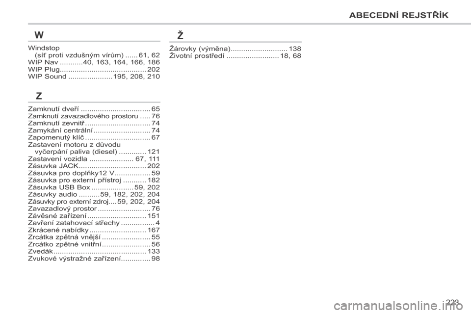 Peugeot 207 CC 2014  Návod k obsluze (in Czech) 223
ABECEDNÍ REJSTŘÍK
207cc_cs_Chap13_Index alpha_ed01-2014
Windstop (síť proti vzdušným vírům) ......61, 62WIP Nav ...........40, 163, 164, 166, 186WIP Plug..................................
