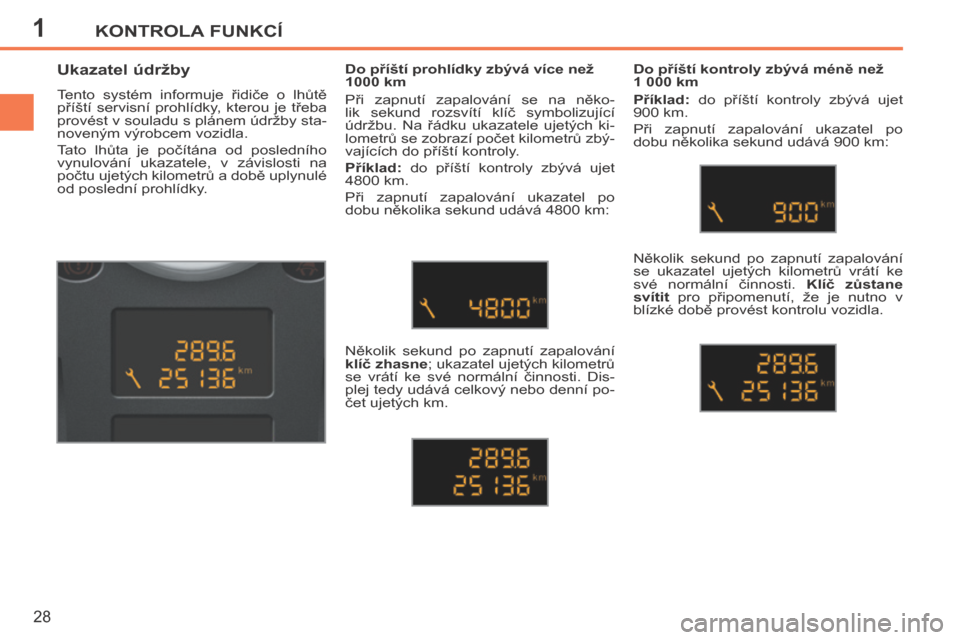 Peugeot 207 CC 2014  Návod k obsluze (in Czech) 1KONTROLA FUNKCÍ
28
207cc_cs_Chap01_Controle de marche_ed01-2014
          Ukazatel údržby 
 Tento  systém  informuje  řidiče  o  lhůtě 
příští  servisní  prohlídky,  kterou  je  třeba 
