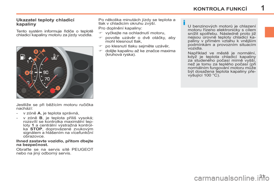 Peugeot 207 CC 2014 Návod k obsluze (in Czech) 1
i
KONTROLA FUNKCÍ
31
207cc_cs_Chap01_Controle de marche_ed01-2014
Ukazatel teploty chladicí
kapaliny
Tento systém informuje řidiče o teplotě
chladicí kapaliny motoru za jízd Peugeot 207 CC 2014 Návod k obsluze (in Czech) 1
i
KONTROLA FUNKCÍ
31
207cc_cs_Chap01_Controle de marche_ed01-2014
Ukazatel teploty chladicí
kapaliny
Tento systém informuje řidiče o teplotě
chladicí kapaliny motoru za jízd