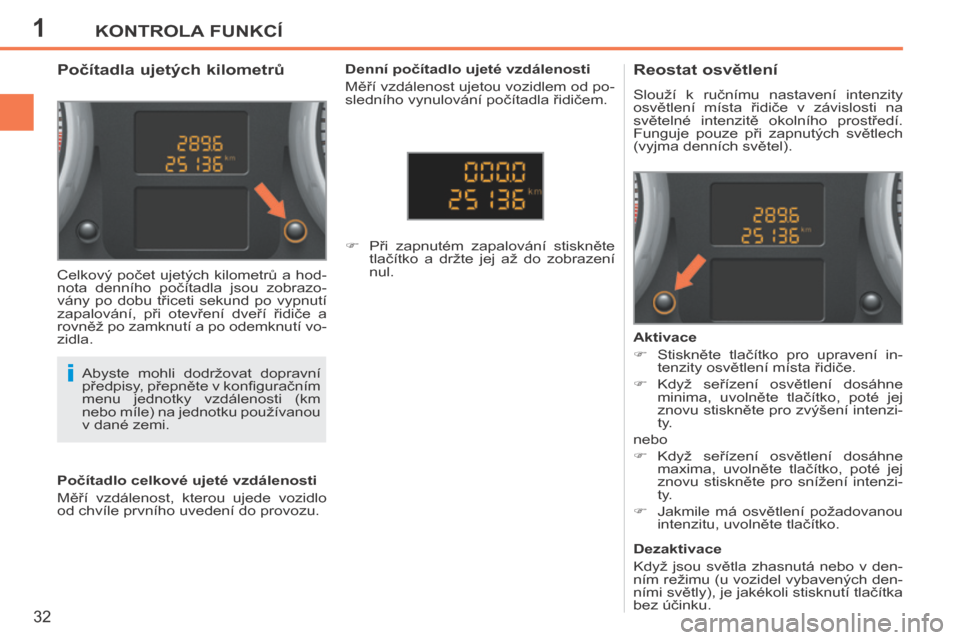 Peugeot 207 CC 2014  Návod k obsluze (in Czech) 1
i
KONTROLA FUNKCÍ
32
207cc_cs_Chap01_Controle de marche_ed01-2014
             Počítadla ujetých kilometrů           Reostat osvětlení 
 Slouží  k  ručnímu  nastavení  intenzity 
osvětl