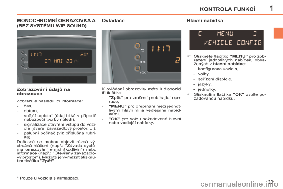 Peugeot 207 CC 2014  Návod k obsluze (in Czech) 1KONTROLA FUNKCÍ
33
207cc_cs_Chap01_Controle de marche_ed01-2014
MONOCHROMNÍ OBRAZOVKA A 
(BEZ SYSTÉMU WIP SOUND) 
  Ovladače   Hlavní nabídka 
 K  ovládání  obrazovky  máte  k  dispozici 
t