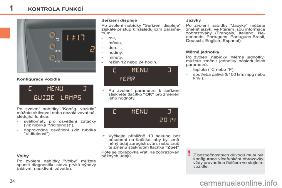 Peugeot 207 CC 2014  Návod k obsluze (in Czech) 1
!
KONTROLA FUNKCÍ
34
207cc_cs_Chap01_Controle de marche_ed01-2014
  Konﬁ gurace vozidla 
  Volby 
 Po  zvolení  nabídky  "Volby"  můžete 
spustit  diagnostiku  stavu  prvků  výbavy 
(aktivn