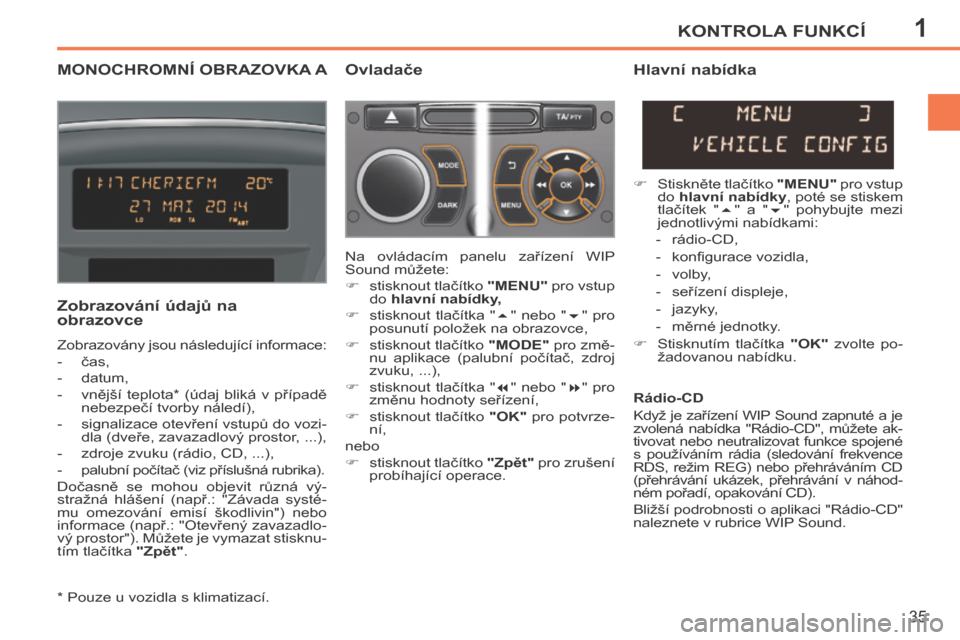 Peugeot 207 CC 2014  Návod k obsluze (in Czech) 1KONTROLA FUNKCÍ
35
207cc_cs_Chap01_Controle de marche_ed01-2014
MONOCHROMNÍ OBRAZOVKA A   Ovladače 
  Zobrazování údajů na 
obrazovce 
 Zobrazovány jsou následující informace: 
   -   čas